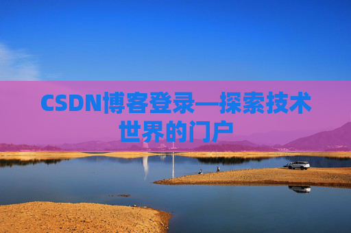 CSDN博客登录—探索技术世界的门户