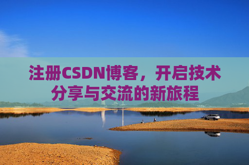 注册CSDN博客，开启技术分享与交流的新旅程
